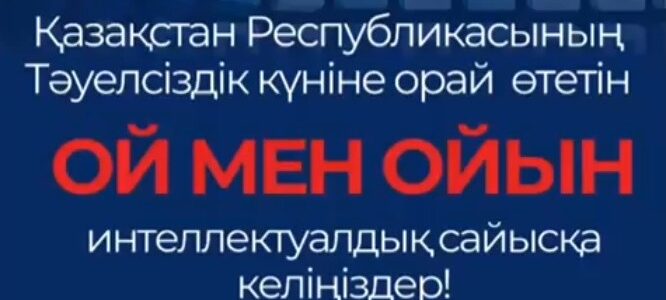 Қазақстан РеспубликасыныңТәуелсіздік күніне орай өтетінОй мен Ойын интеллектуалдық сайысқа келіңіздер!